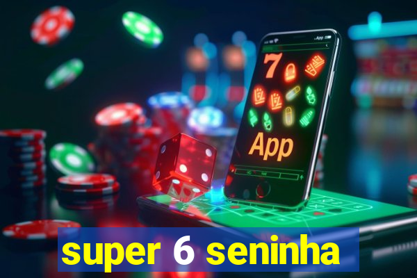 super 6 seninha